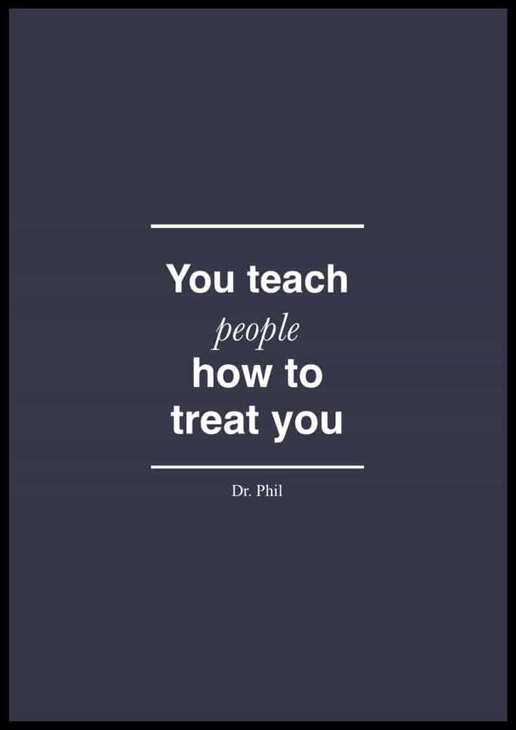 Dr. Phil Quote about relationships. "You teach people how to treat you." Dr. Phil