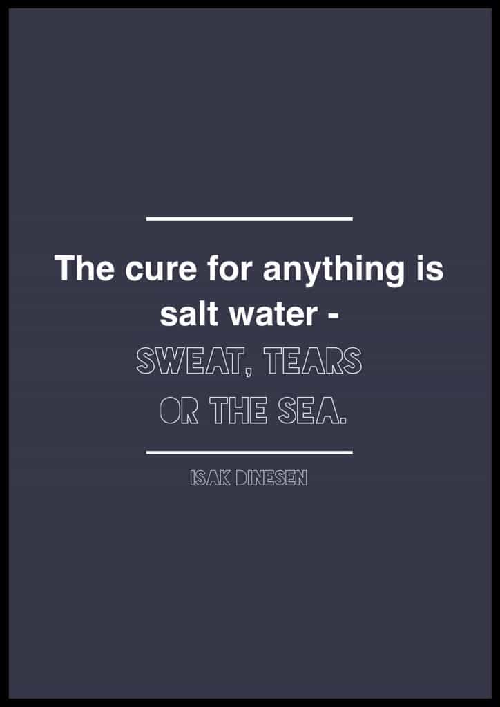 Isak Dinesen quote. Quotes about salt water. Sea quotes. The cure for anything is salt water: Sweat, Tears, or the Sea." Isak Dinesen 