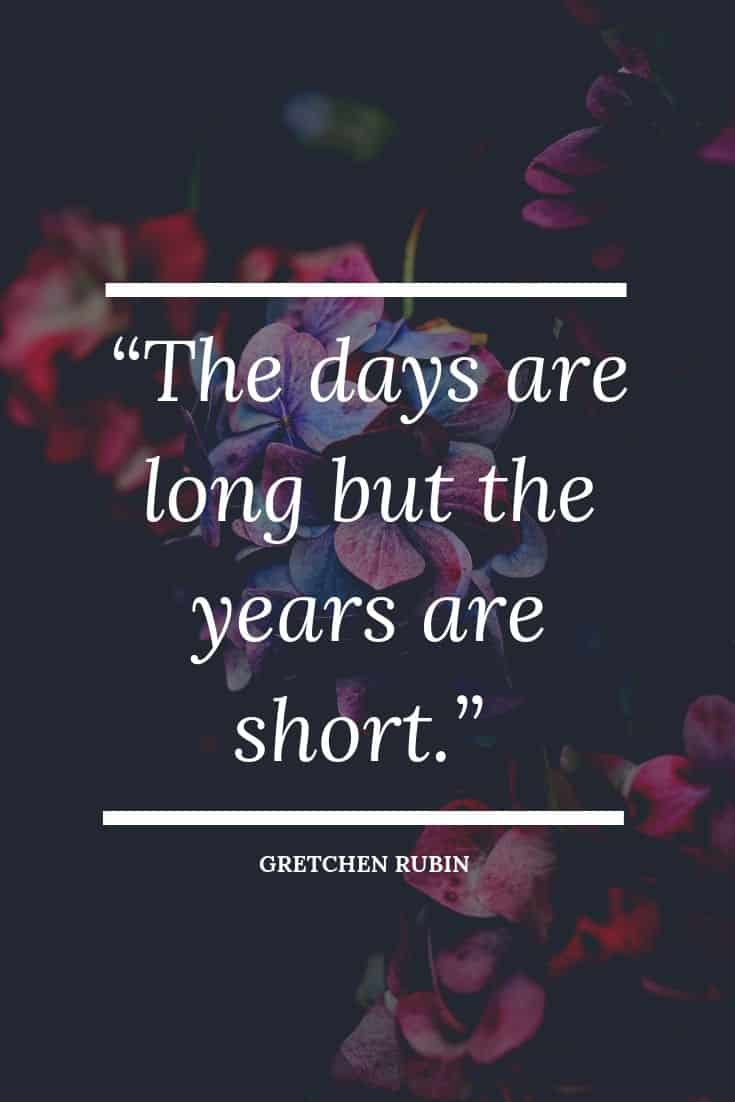 Gretchen Rubin quote The days are long but the years are short.